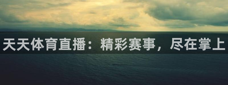 天天体育直播：精彩赛事，尽在掌上